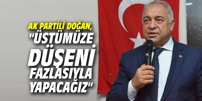 AK Partili Doğan, "Üstümüze düşeni fazlasıyla yapacağız"
