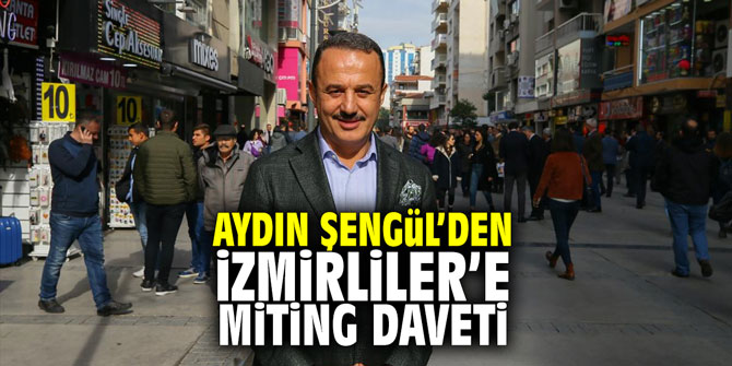 Aydın Şengül'den İzmirliler'e miting daveti
