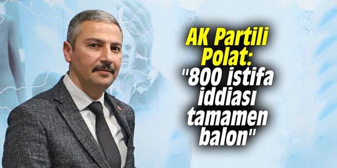 AK Partili Polat: "800 istifa iddiası tamamen balon"