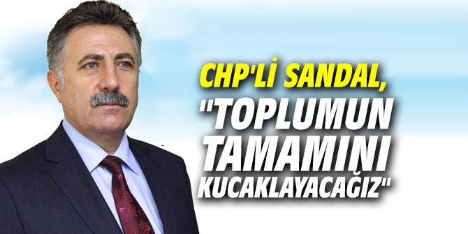 CHP'li Sandal, "Toplumun tamamını kucaklayacağız"