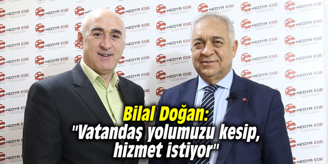 Bilal Doğan: "Vatandaş yolumuzu kesip, hizmet istiyor"