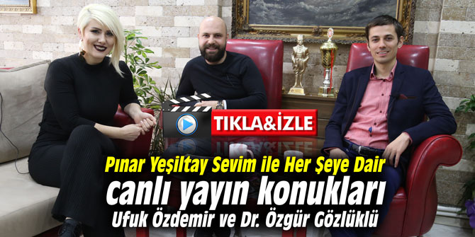 Pınar Yeşiltay Sevim ile Her Şeye Dair canlı yayın konukları Ufuk Özdemir ve Dr. Özgür Gözlüklü