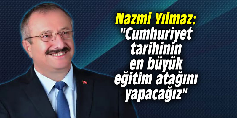 Nazmi Yılmaz: "Cumhuriyet tarihinin en büyük eğitim atağını yapacağız"