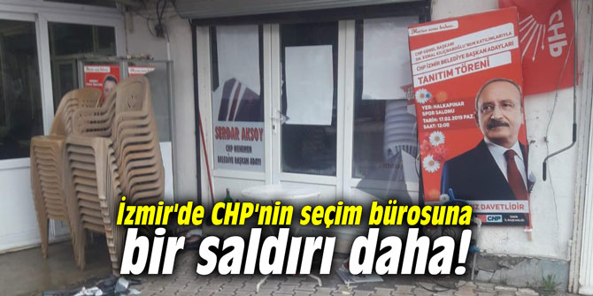 İzmir'de CHP'nin seçim bürosuna bir saldırı daha!