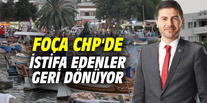 Foça CHP'de istifa edenler geri dönüyor