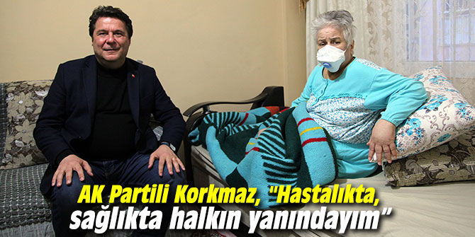 AK Partili Korkmaz, "Hastalıkta, sağlıkta halkın yanındayım... "