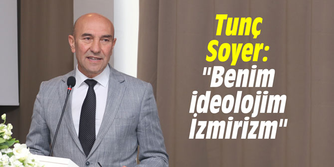 Tunç Soyer: "Benim ideolojim İzmirizm"