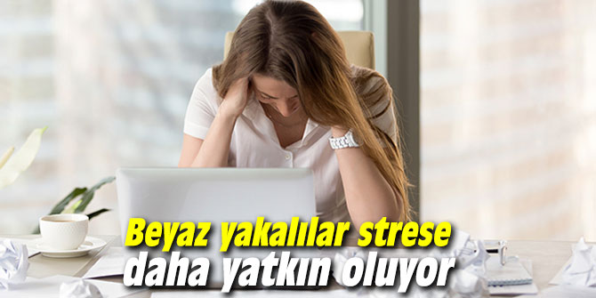 Beyaz yakalılar strese daha yatkın oluyor