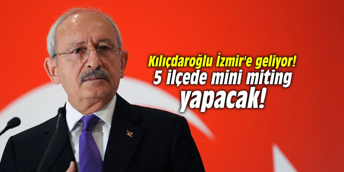 Kılıçdaroğlu İzmir'e geliyor! 5 ilçede mini miting yapacak!