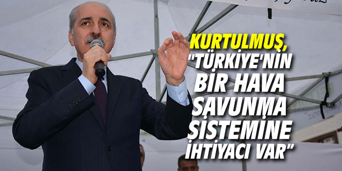 Kurtulmuş, "Türkiye'nin bir hava savunma sistemine ihtiyacı var”