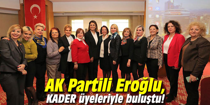 AK Partili Eroğlu, KADER üyeleriyle buluştu!