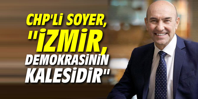 CHP'li Soyer, "İzmir, demokrasinin kalesidir"
