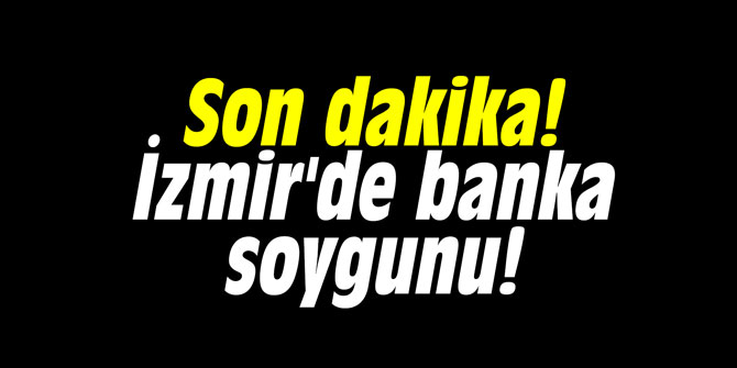 Son dakika! İzmir'de banka soygunu!