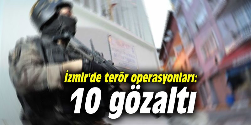 İzmir'de terör operasyonları: 10 gözaltı