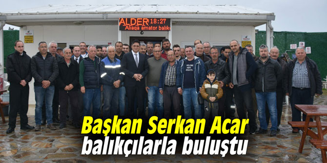 Başkan Serkan Acar balıkçılarla buluştu