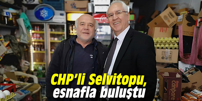 CHP'li Selvitopu, esnafla buluştu