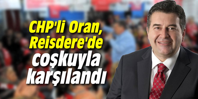 CHP'li Oran, Reisdere'de coşkuyla karşılandı