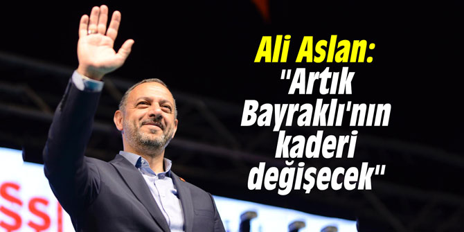 Ali Aslan: "Artık Bayraklı'nın kaderi değişecek"