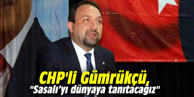 CHP'li Gümrükçü, "Sasalı’yı dünyaya tanıtacağız"
