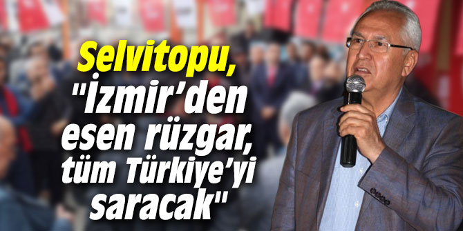 Başkan Selvitopu, "İzmir’den esen rüzgar,  tüm Türkiye’yi saracak"