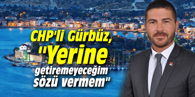 CHP'li Gürbüz, "Yerine getiremeyeceğim sözü vermem"