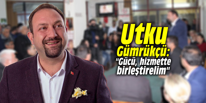Utku Gümrükçü: "Gücü, hizmette birleştirelim"
