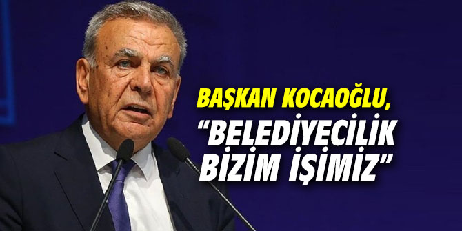 Başkan Kocaoğlu, “Belediyecilik bizim işimiz”