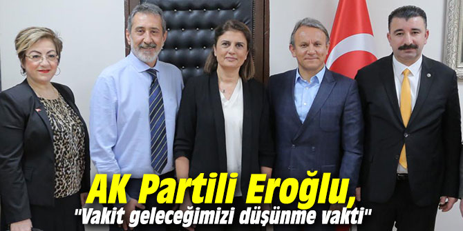 AK Partili Eroğlu, "Vakit geleceğimizi düşünme vakti"