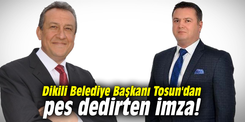Dikili Belediye Başkanı Tosun'dan pes dedirten imza!