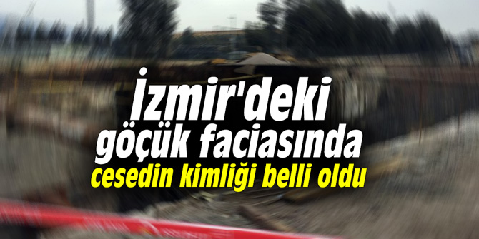 İzmir'deki göçük faciasında cesedin kimliği belli oldu