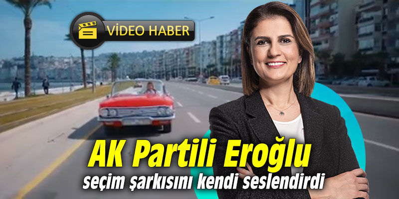 AK Partili Eroğlu seçim şarkısını kendi seslendirdi
