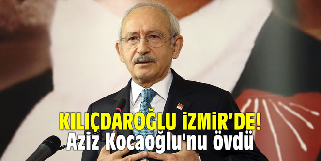 Kılıçdaroğlu İzmir'de! Aziz Kocaoğlu'nu övdü