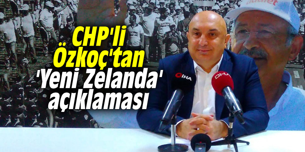 CHP'li Özkoç'tan 'Yeni Zelanda' açıklaması