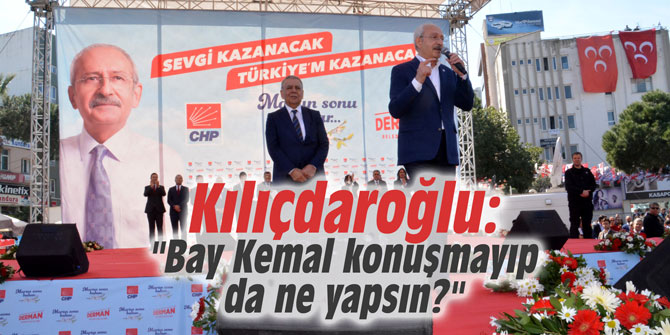 Kılıçdaroğlu: "Bay Kemal konuşmayıp da ne yapsın?"