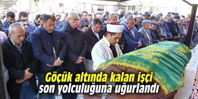 Göçük altında kalan işçi son yolculuğuna uğurlandı