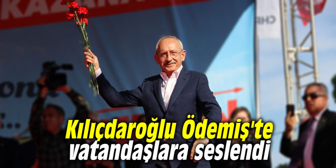 Kılıçdaroğlu Ödemiş'te vatandaşlara seslendi