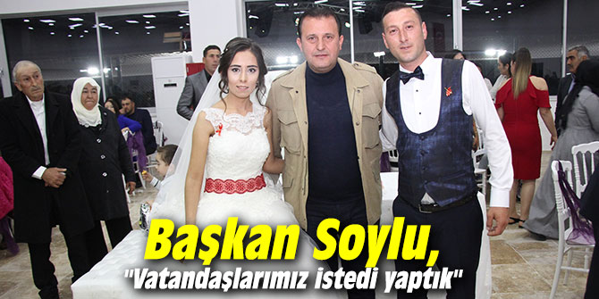 Başkan Soylu, "Vatandaşlarımız istedi yaptık"