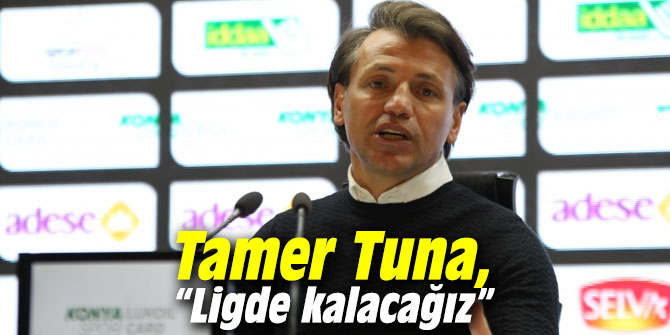 Tamer Tuna: “Ligde kalacağız”