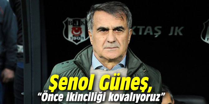 Şenol Güneş, “Önce ikinciliği kovalıyoruz”