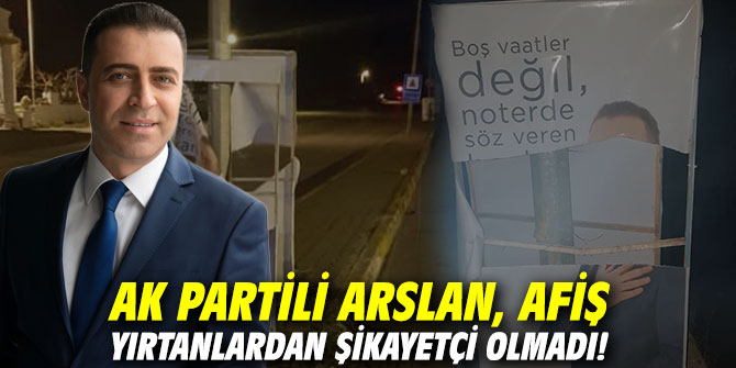 AK Partili Arslan, afiş yırtanlardan şikayetçi olmadı!