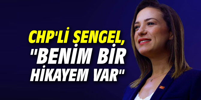 CHP'li Sengel, "Benim bir hikayem var"