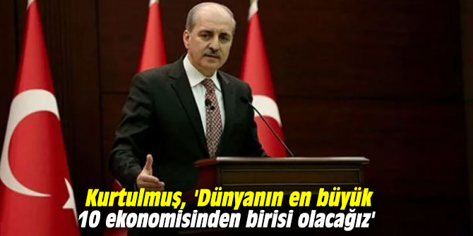 Kurtulmuş, 'Dünyanın en büyük 10 ekonomisinden birisi olacağız'