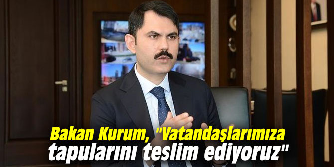 Bakan Kurum, "Vatandaşlarımıza tapularını teslim ediyoruz"