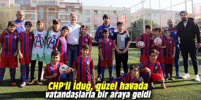 CHP'li İduğ, güzel havada vatandaşlarla bir araya geldi