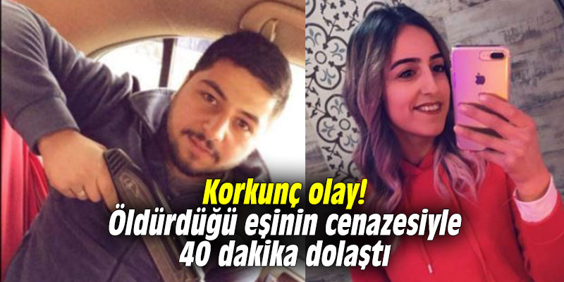 Korkunç olay! Öldürdüğü eşinin cenazesiyle 40 dakika dolaştı