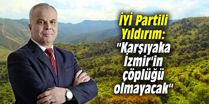 İYİ Partili Yıldırım: "Karşıyaka İzmir'in çöplüğü olmayacak"