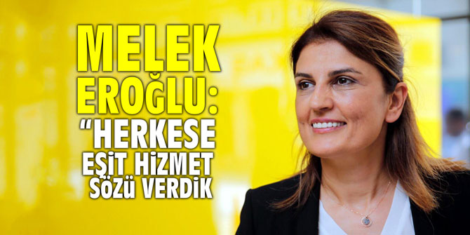 Melek Eroğlu “Herkese eşit hizmet sözü verdik”