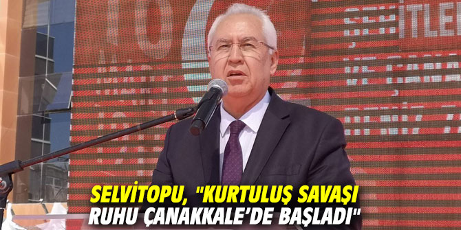 Başkan Selvitopu, "Kurtuluş Savaşı ruhu Çanakkale’de başladı"