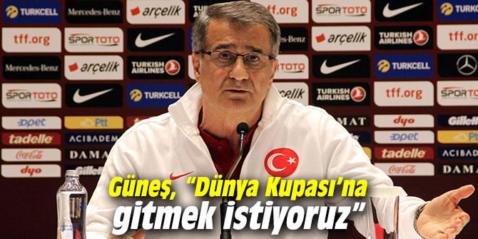 Şenol Güneş: “Dünya Kupası’na gitmek istiyoruz”