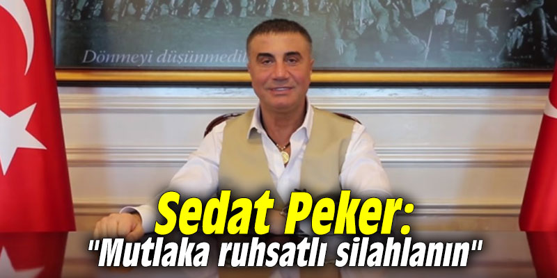 Sedat Peker: "Mutlaka ruhsatlı silahlanın"